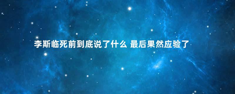 李斯临死前到底说了什么 最后果然应验了